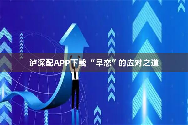 泸深配APP下载 “早恋”的应对之道