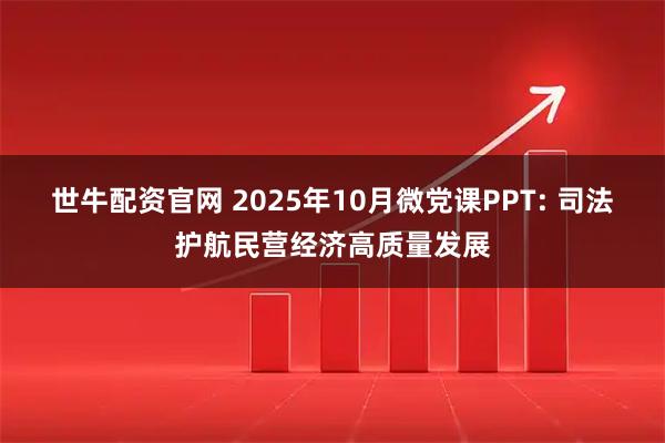 世牛配资官网 2025年10月微党课PPT: 司法护航民营经济高质量发展