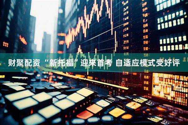 财聚配资 “新托福”迎来首考 自适应模式受好评