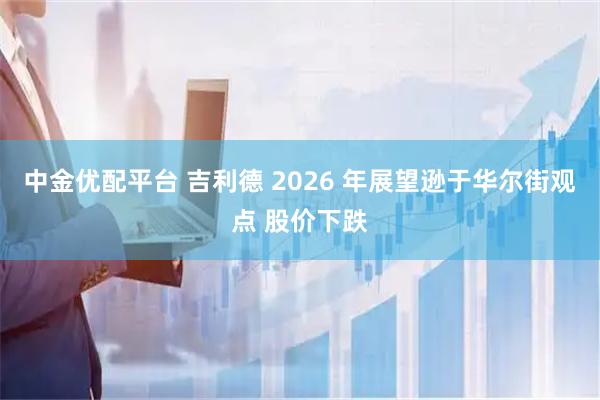中金优配平台 吉利德 2026 年展望逊于华尔街观点 股价下跌