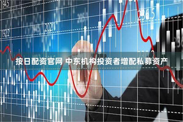 按日配资官网 中东机构投资者增配私募资产