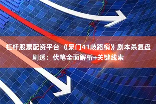杠杆股票配资平台 《豪门41歧路梢》剧本杀复盘剧透：伏笔全面解析+关键线索