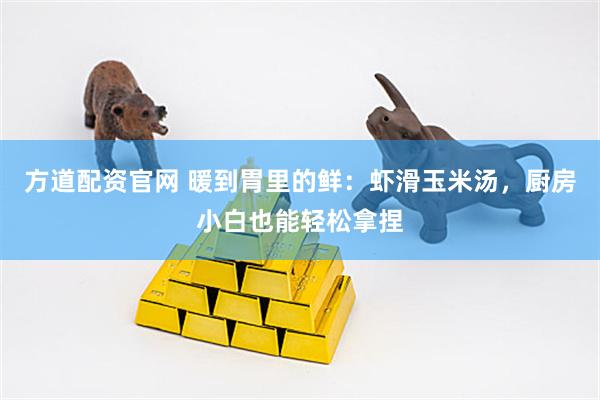方道配资官网 暖到胃里的鲜：虾滑玉米汤，厨房小白也能轻松拿捏