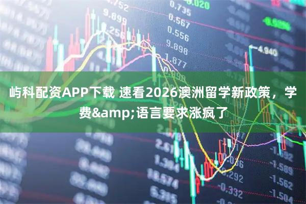 屿科配资APP下载 速看2026澳洲留学新政策，学费&语言要求涨疯了