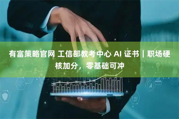 有富策略官网 工信部教考中心 AI 证书|职场硬核加分,零基础可冲